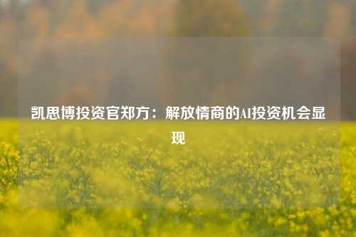 凯思博投资官郑方：解放情商的AI投资机会显现