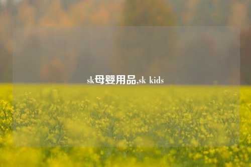 sk母婴用品,sk kids