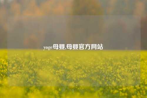 yoge母婴,母婴官方网站