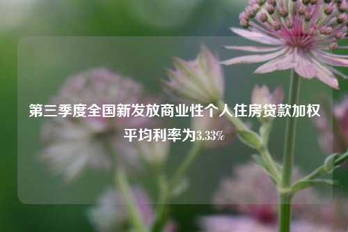 第三季度全国新发放商业性个人住房贷款加权平均利率为3.33%