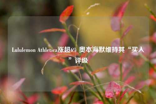 Lululemon Athletica涨超6% 奥本海默维持其“买入”评级