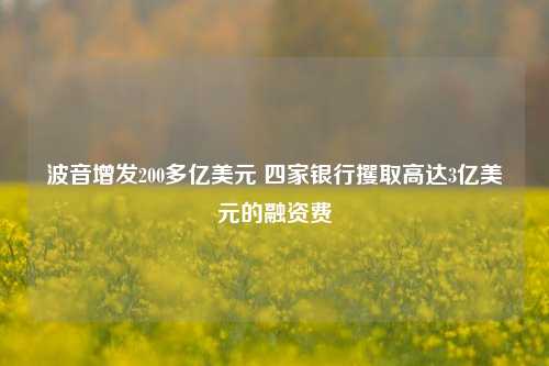 波音增发200多亿美元 四家银行攫取高达3亿美元的融资费