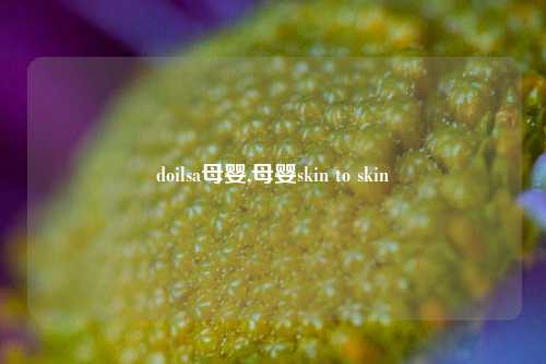 doilsa母婴,母婴skin to skin