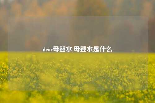 dear母婴水,母婴水是什么