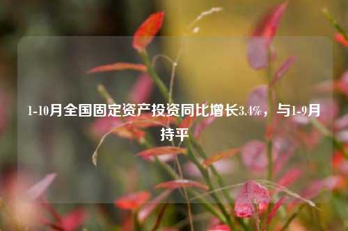 1-10月全国固定资产投资同比增长3.4%，与1-9月持平