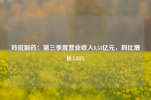 羚锐制药：第三季度营业收入8.53亿元，同比增长5.83%