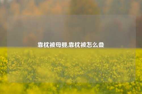 靠枕被母婴,靠枕被怎么叠