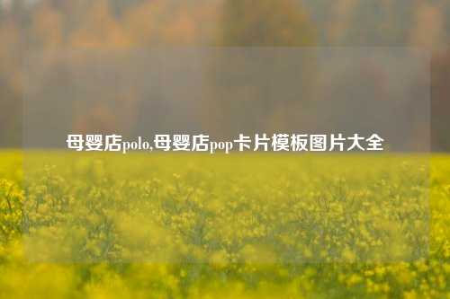 母婴店polo,母婴店pop卡片模板图片大全