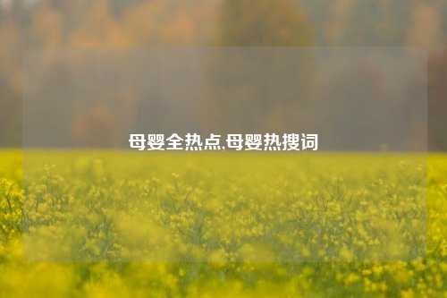 母婴全热点,母婴热搜词