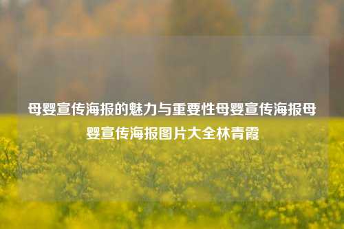 母婴宣传海报的魅力与重要性母婴宣传海报母婴宣传海报图片大全林青霞