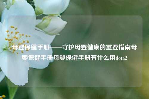 母婴保健手册——守护母婴健康的重要指南