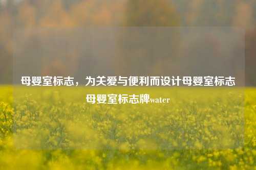 母婴室标志，为关爱与便利而设计母婴室标志母婴室标志牌water