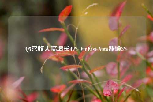 Q3营收大幅增长49% VinFast Auto涨逾3%