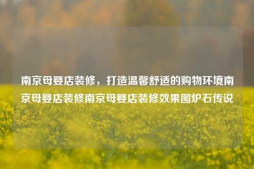 南京母婴店装修，打造温馨舒适的购物环境南京母婴店装修南京母婴店装修效果图炉石传说