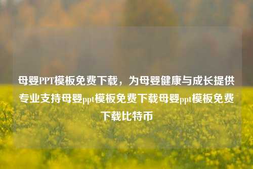 母婴PPT模板免费下载，为母婴健康与成长提供专业支持母婴ppt模板免费下载母婴ppt模板免费下载比特币