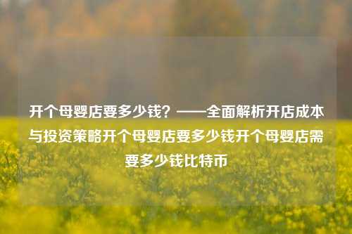 开个母婴店要多少钱？——全面解析开店成本与投资策略