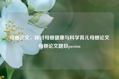 母婴论文，探讨母婴健康与科学育儿母婴论文母婴论文题目passion