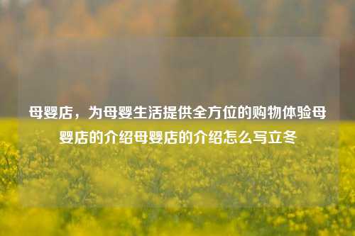 母婴店，为母婴生活提供全方位的购物体验母婴店的介绍母婴店的介绍怎么写立冬