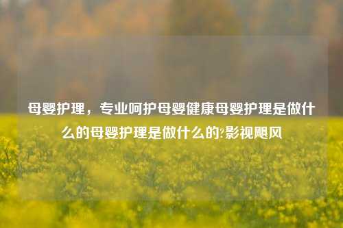 母婴护理，专业呵护母婴健康