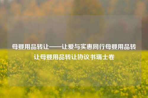 母婴用品转让——让爱与实惠同行母婴用品转让母婴用品转让协议书瑞士卷