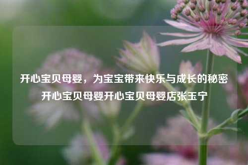 开心宝贝母婴，宝宝快乐成长的秘密武器