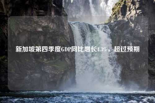 新加坡第四季度GDP同比增长4.3%，超过预期