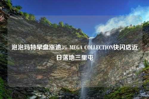 泡泡玛特早盘涨逾3% MEGA COLLECTION快闪店近日落地三里屯