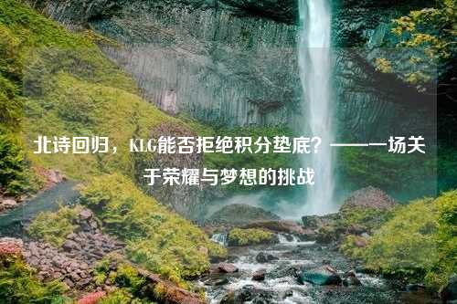 北诗回归，KLG能否拒绝积分垫底？——一场关于荣耀与梦想的挑战