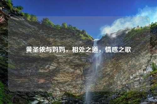 黄圣依与妈妈，相处之道，情感之歌