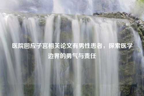 医院回应子宫相关论文有男性患者，探索医学边界的勇气与责任