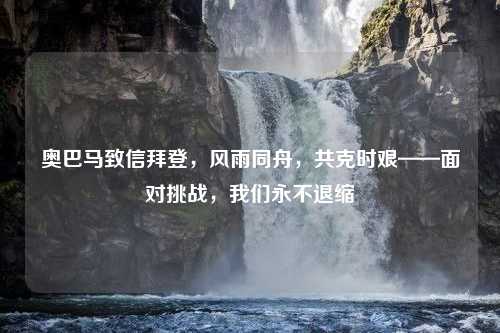 奥巴马致信拜登，风雨同舟，共克时艰——面对挑战，我们永不退缩