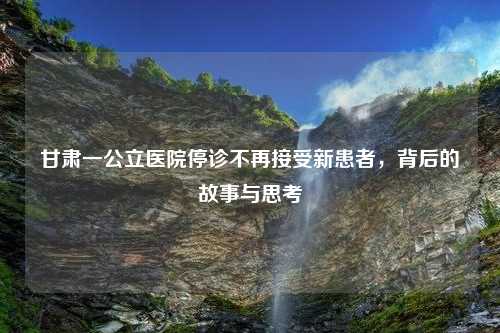 甘肃一公立医院停诊不再接受新患者，背后的故事与思考