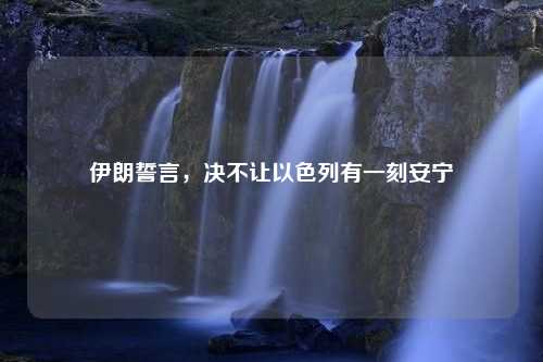 伊朗誓言，决不让以色列有一刻安宁